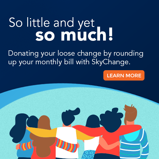So little and yet so much! Donating your loose change by rounding up your monthly bill with SkyChange. Click here to learn more.